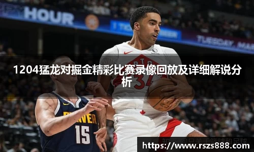 1204猛龙对掘金精彩比赛录像回放及详细解说分析