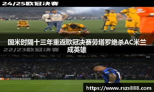 国米时隔十三年重返欧冠决赛劳塔罗绝杀AC米兰成英雄